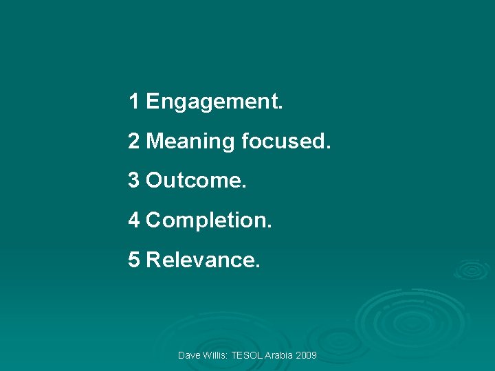 1 Engagement. 2 Meaning focused. 3 Outcome. 4 Completion. 5 Relevance. Dave Willis: TESOL