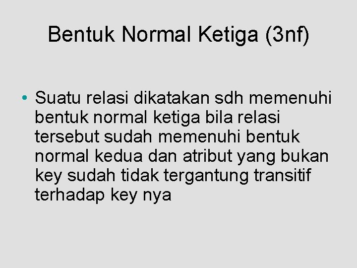Bentuk Normal Ketiga (3 nf) • Suatu relasi dikatakan sdh memenuhi bentuk normal ketiga