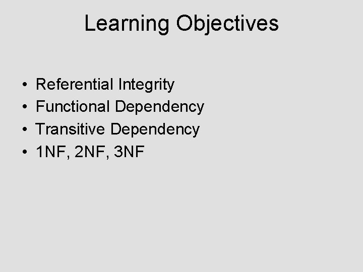 Learning Objectives • • Referential Integrity Functional Dependency Transitive Dependency 1 NF, 2 NF,