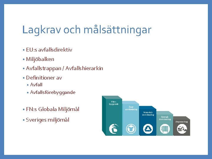 Lagkrav och målsättningar • EU: s avfallsdirektiv • Miljöbalken • Avfallstrappan / Avfallshierarkin •