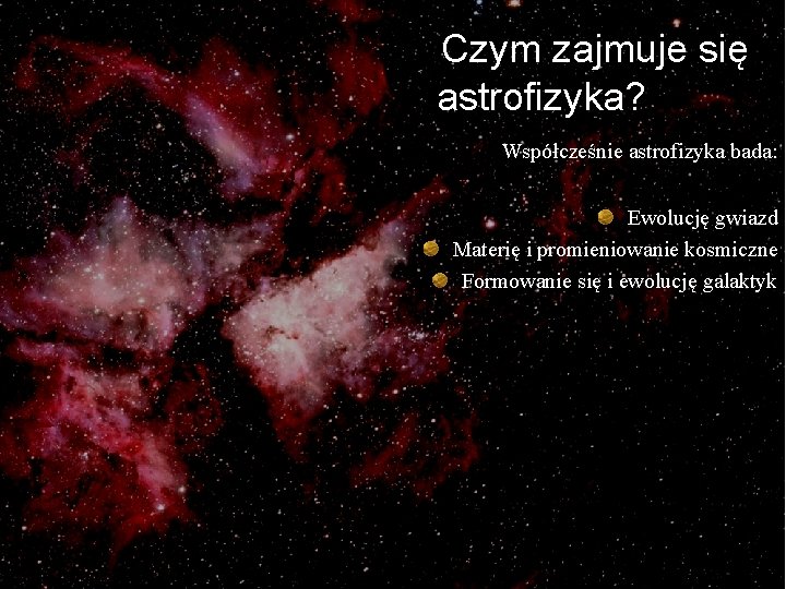 Czym zajmuje się astrofizyka? Współcześnie astrofizyka bada: Ewolucję gwiazd Materię i promieniowanie kosmiczne Formowanie