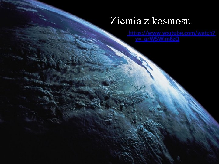 Ziemia z kosmosu https: //www. youtube. com/watch? v=_qr. W 5 Wjm 6 z. Q