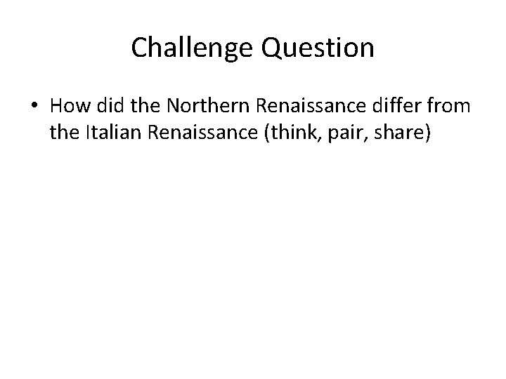 Challenge Question • How did the Northern Renaissance differ from the Italian Renaissance (think,
