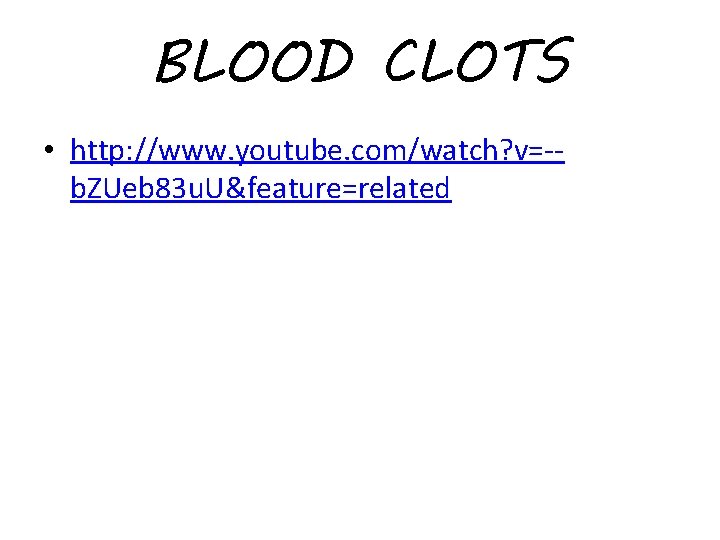 BLOOD CLOTS • http: //www. youtube. com/watch? v=-b. ZUeb 83 u. U&feature=related 