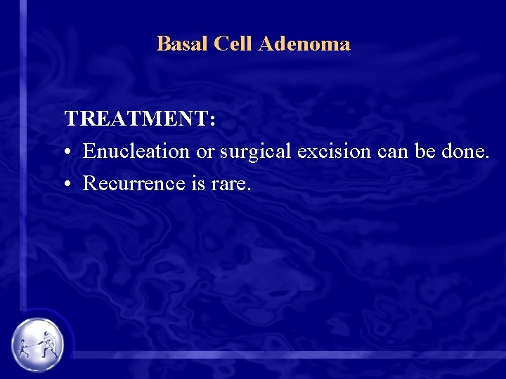 Basal Cell Adenoma TREATMENT: • Enucleation or surgical excision can be done. • Recurrence