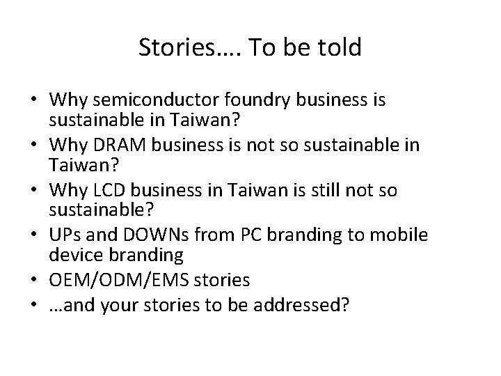Stories…. To be told • Why semiconductor foundry business is sustainable in Taiwan? •