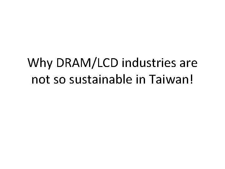 Why DRAM/LCD industries are not so sustainable in Taiwan! 