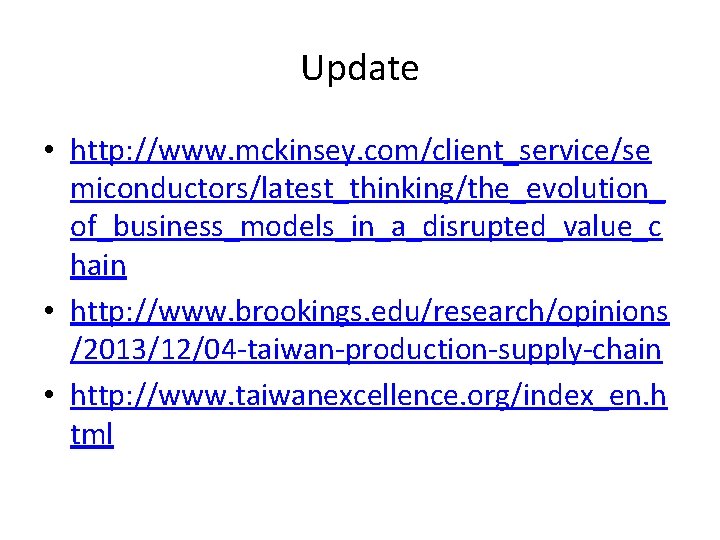 Update • http: //www. mckinsey. com/client_service/se miconductors/latest_thinking/the_evolution_ of_business_models_in_a_disrupted_value_c hain • http: //www. brookings. edu/research/opinions