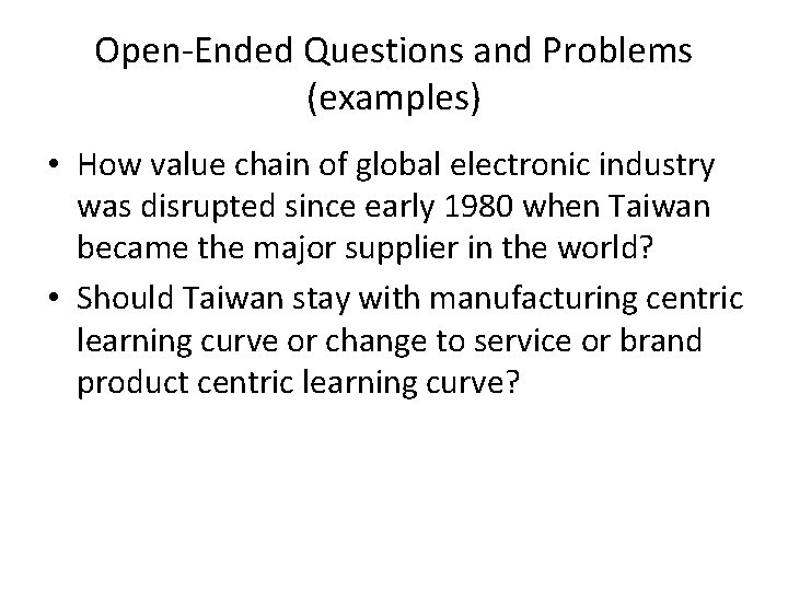 Open-Ended Questions and Problems (examples) • How value chain of global electronic industry was