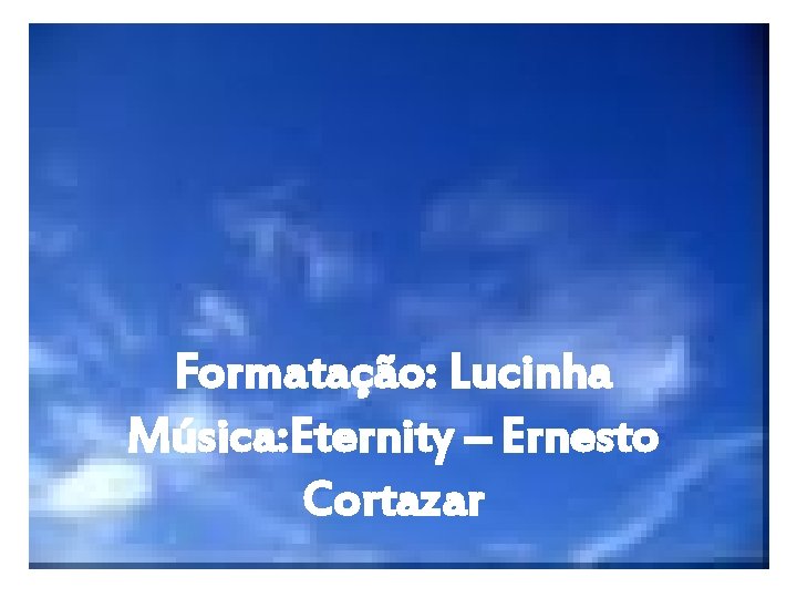 Formatação: Lucinha Música: Eternity – Ernesto Cortazar 