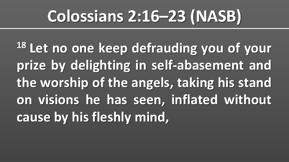 Colossians 2: 16– 23 (NASB) 18 Let no one keep defrauding you of your