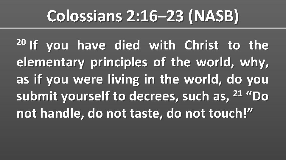 Colossians 2: 16– 23 (NASB) 20 If you have died with Christ to the