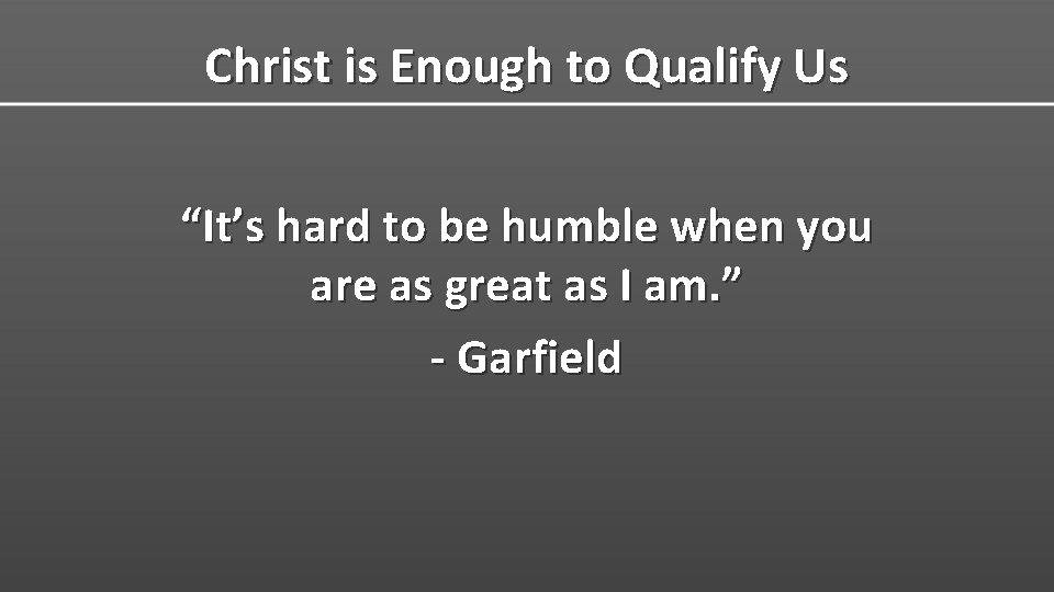 Christ is Enough to Qualify Us “It’s hard to be humble when you are