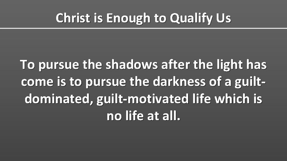 Christ is Enough to Qualify Us To pursue the shadows after the light has