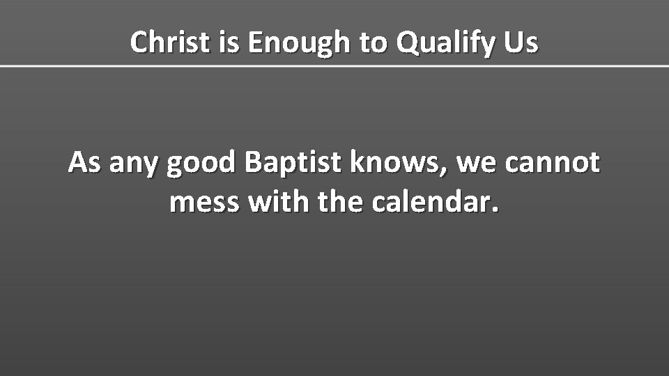 Christ is Enough to Qualify Us As any good Baptist knows, we cannot mess