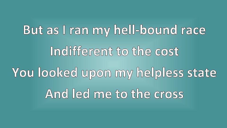 But as I ran my hell-bound race Indifferent to the cost You looked upon