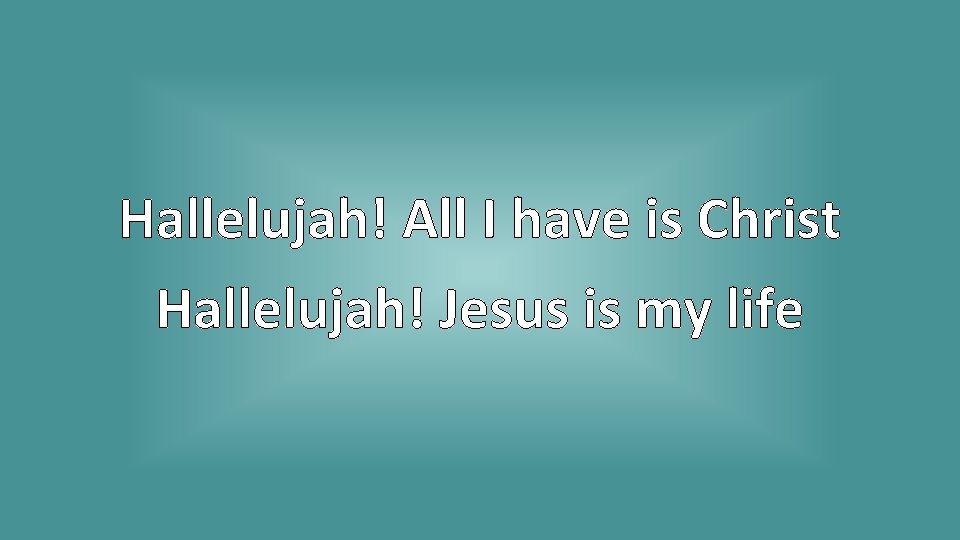 Hallelujah! All I have is Christ Hallelujah! Jesus is my life 