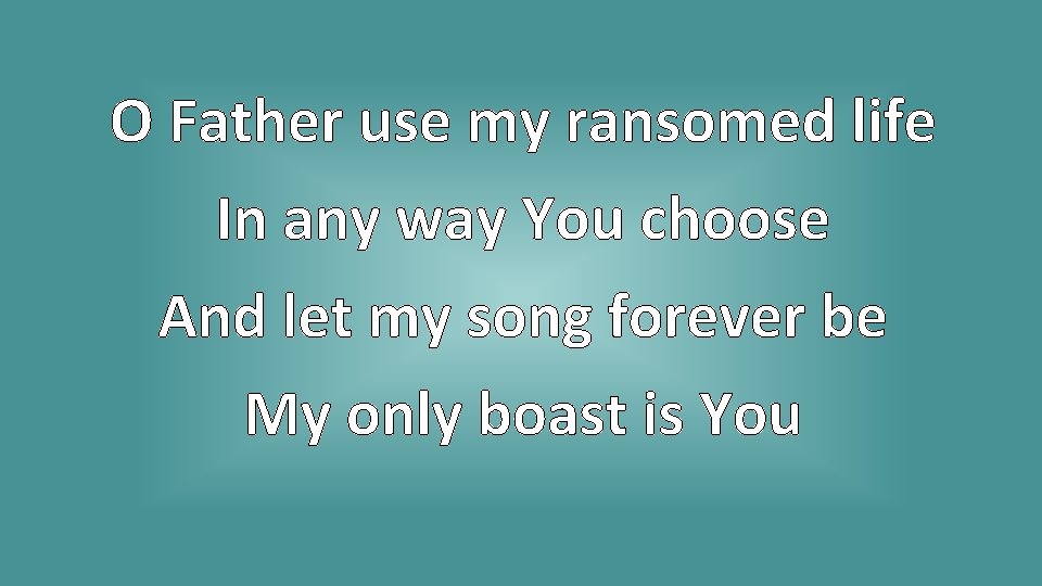 O Father use my ransomed life In any way You choose And let my