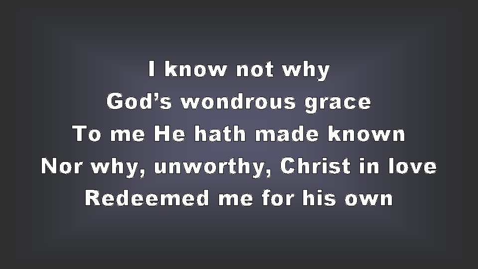 I know not why God’s wondrous grace To me He hath made known Nor