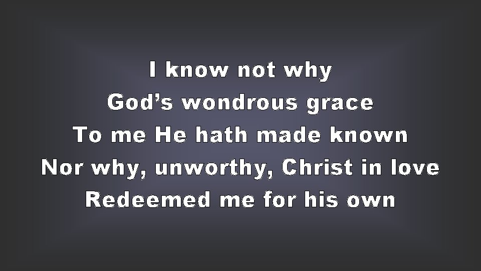 I know not why God’s wondrous grace To me He hath made known Nor