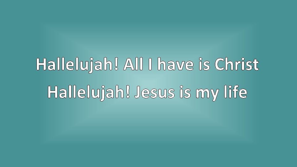 Hallelujah! All I have is Christ Hallelujah! Jesus is my life 