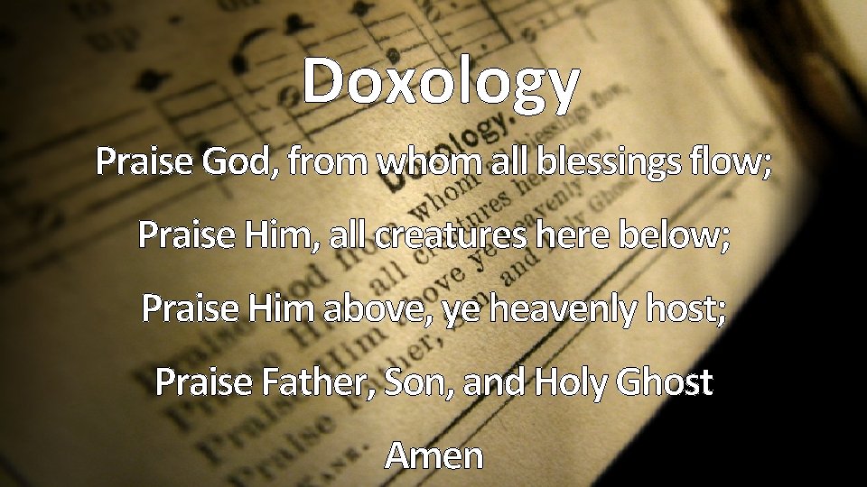 Doxology Praise God, from whom all blessings flow; Praise Him, all creatures here below;