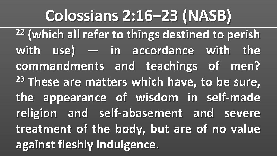 Colossians 2: 16– 23 (NASB) 22 (which all refer to things destined to perish