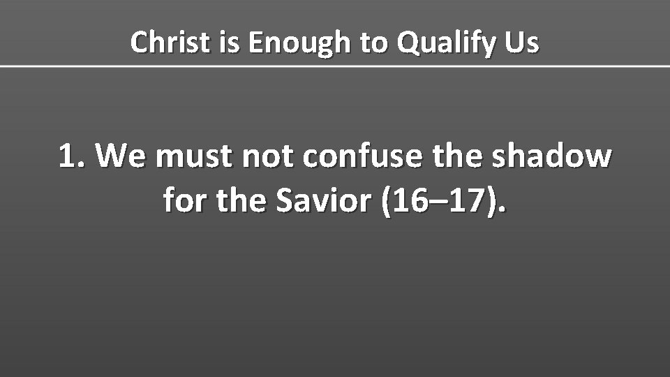 Christ is Enough to Qualify Us 1. We must not confuse the shadow for