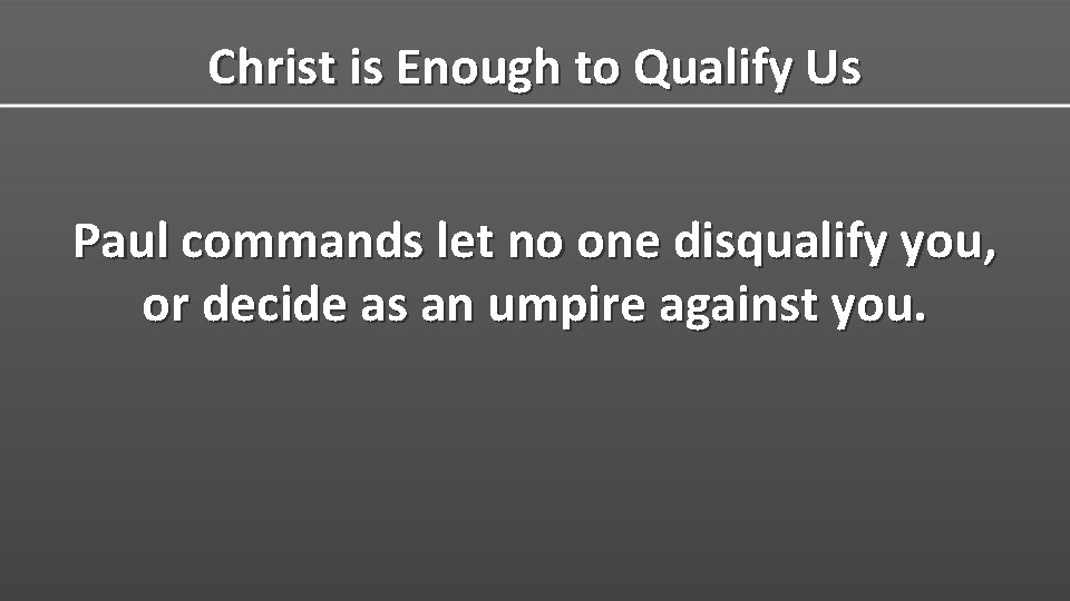 Christ is Enough to Qualify Us Paul commands let no one disqualify you, or