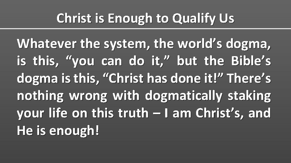 Christ is Enough to Qualify Us Whatever the system, the world’s dogma, is this,