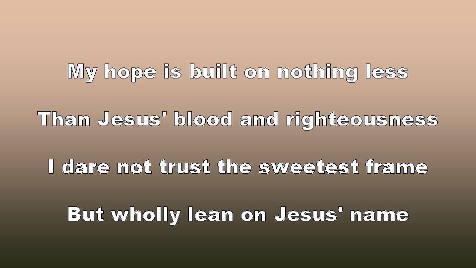 My hope is built on nothing less Than Jesus' blood and righteousness I dare