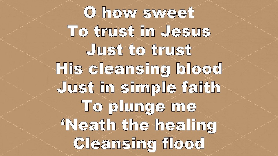 O how sweet To trust in Jesus Just to trust His cleansing blood Just