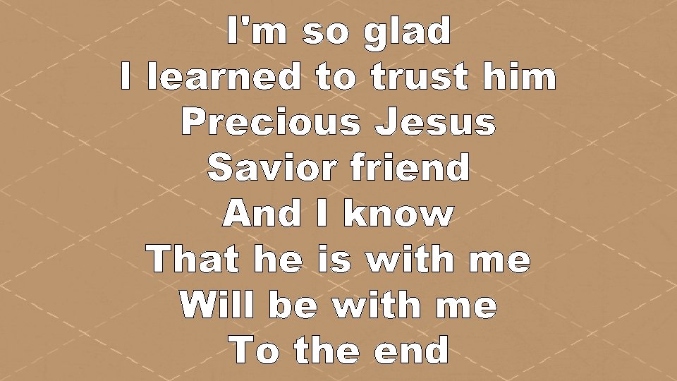 I'm so glad I learned to trust him Precious Jesus Savior friend And I