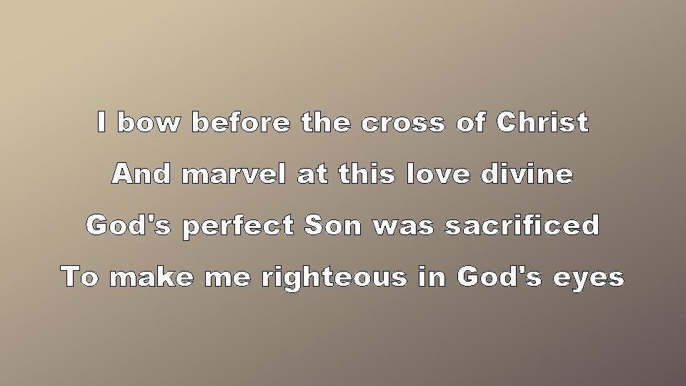 I bow before the cross of Christ And marvel at this love divine God's