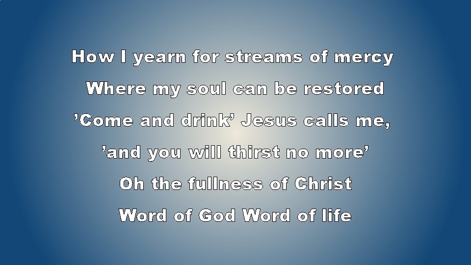 How I yearn for streams of mercy Where my soul can be restored ’Come