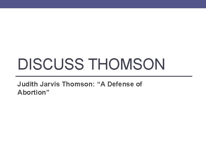 DISCUSS THOMSON Judith Jarvis Thomson: “A Defense of Abortion” 