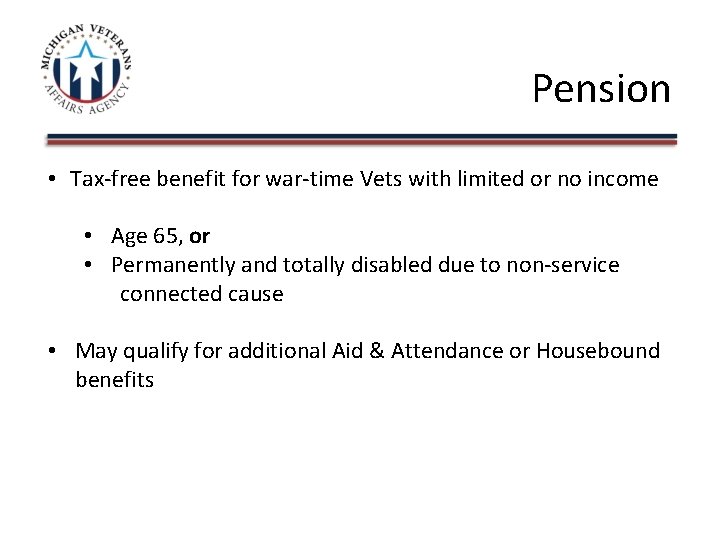 Pension • Tax-free benefit for war-time Vets with limited or no income • Age