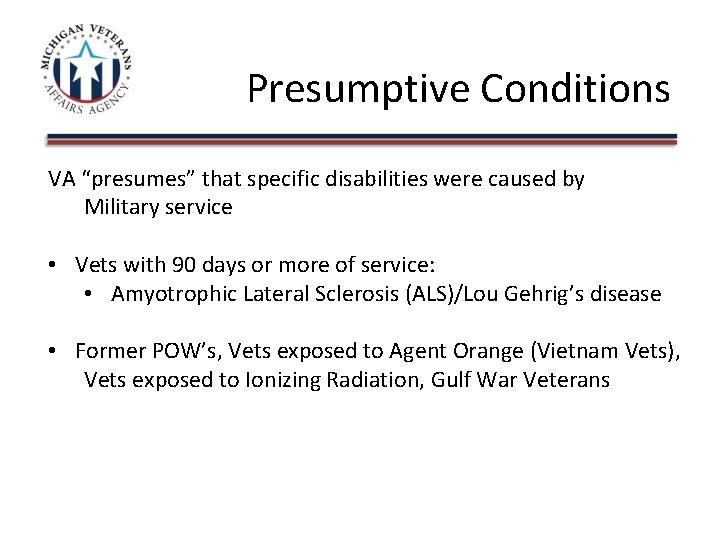 Presumptive Conditions VA “presumes” that specific disabilities were caused by Military service • Vets