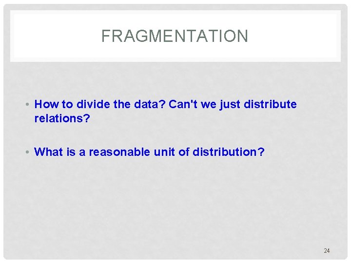 FRAGMENTATION • How to divide the data? Can't we just distribute relations? • What