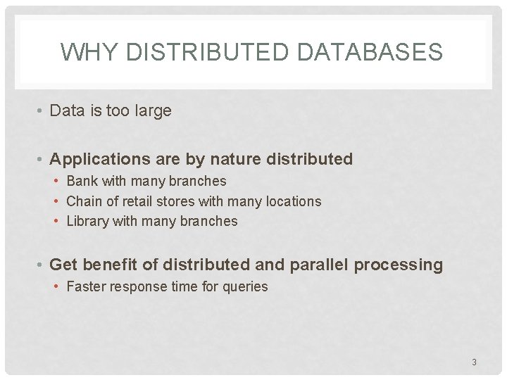 WHY DISTRIBUTED DATABASES • Data is too large • Applications are by nature distributed