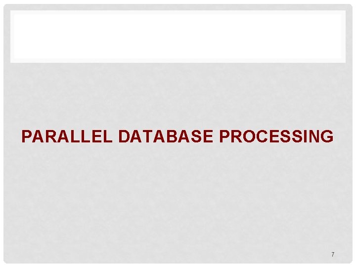 PARALLEL DATABASE PROCESSING 7 