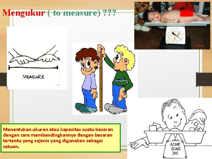 Mengukur ( to measure) ? ? ? Menentukan ukuran atau kapasitas suatu besaran dengan