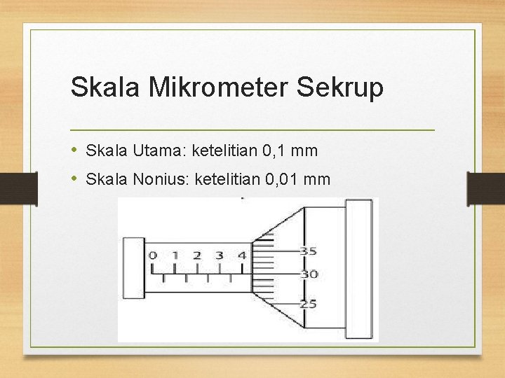Skala Mikrometer Sekrup • Skala Utama: ketelitian 0, 1 mm • Skala Nonius: ketelitian