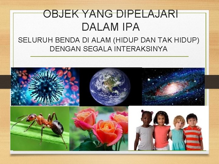 OBJEK YANG DIPELAJARI DALAM IPA SELURUH BENDA DI ALAM (HIDUP DAN TAK HIDUP) DENGAN