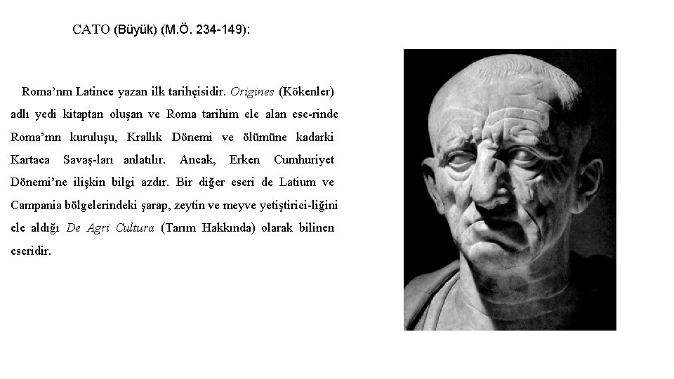 CATO (Büyük) (M. Ö. 234 149): Roma’nm Latince yazan ilk tarihçisidir. Origines (Kökenler) adlı