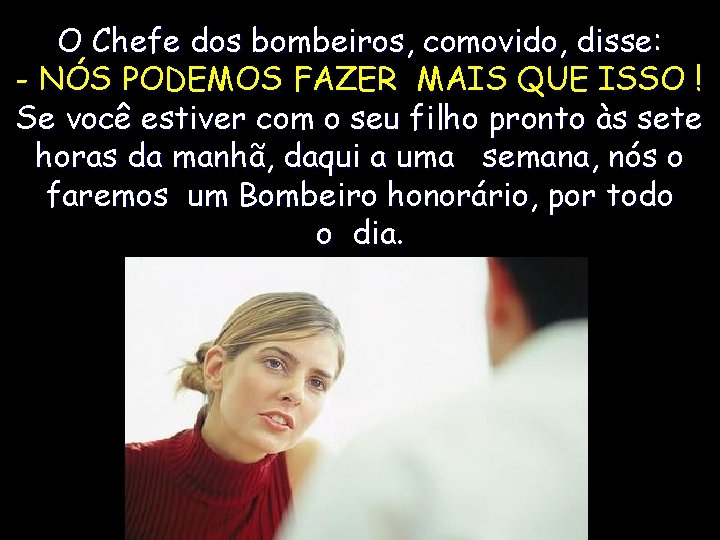 O Chefe dos bombeiros, comovido, disse: - NÓS PODEMOS FAZER MAIS QUE ISSO !