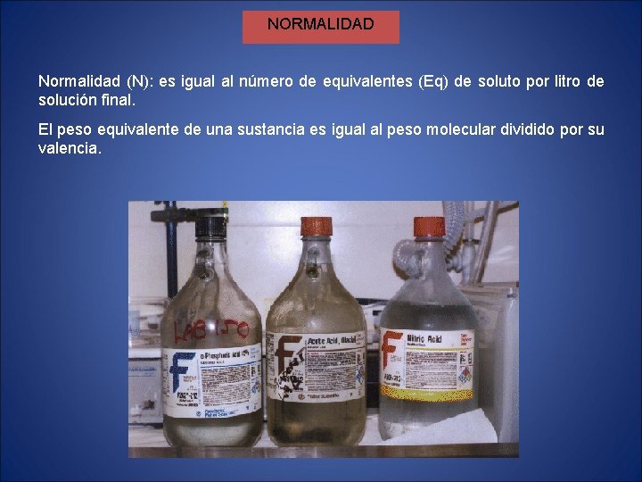 NORMALIDAD Normalidad (N): es igual al número de equivalentes (Eq) de soluto por litro NORMALIDAD Normalidad (N): es igual al número de equivalentes (Eq) de soluto por litro