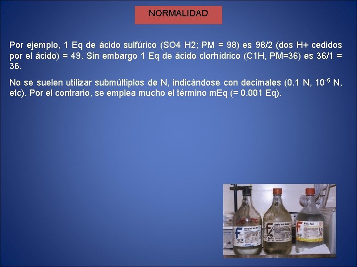 NORMALIDAD Por ejemplo, 1 Eq de ácido sulfúrico (SO 4 H 2; PM = NORMALIDAD Por ejemplo, 1 Eq de ácido sulfúrico (SO 4 H 2; PM =