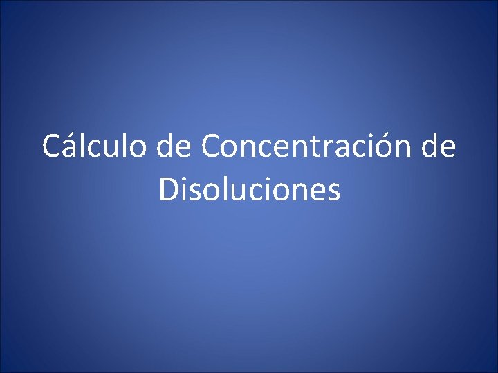 Cálculo de Concentración de Disoluciones Cálculo de Concentración de Disoluciones