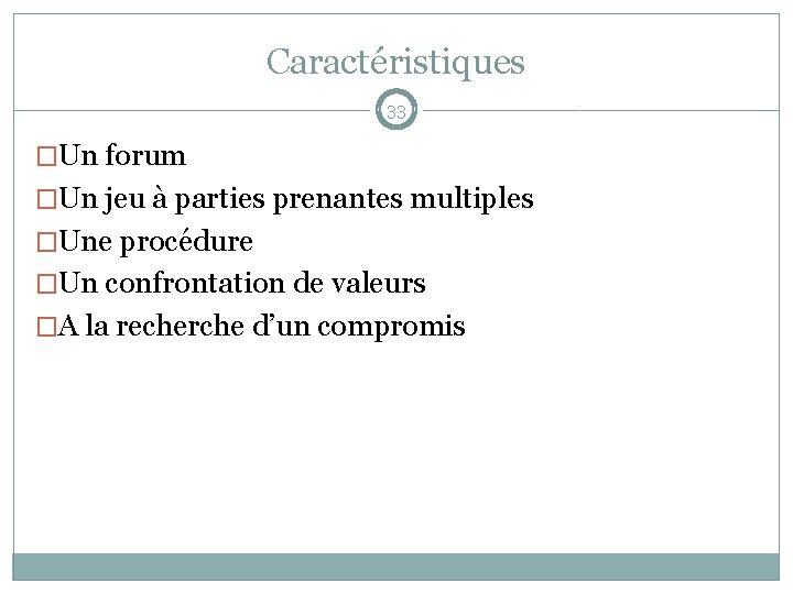 Caractéristiques 33 �Un forum �Un jeu à parties prenantes multiples �Une procédure �Un confrontation